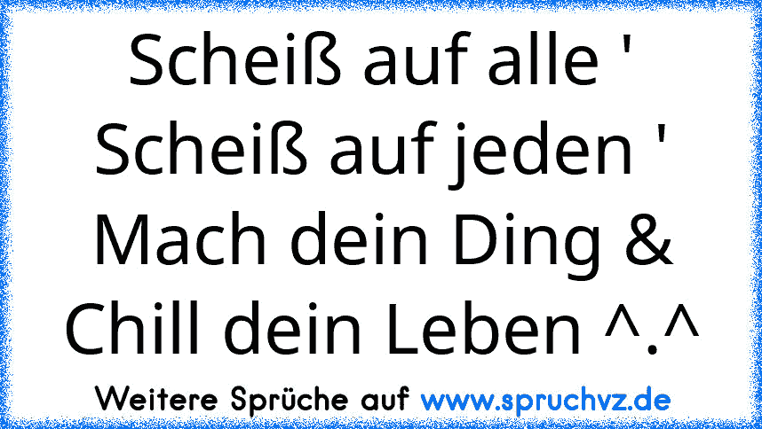 Scheiß auf alle ' Scheiß auf jeden ' Mach dein Ding & Chill dein Leben ^.^