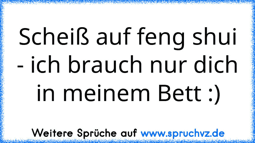 Scheiß auf feng shui - ich brauch nur dich in meinem Bett :)