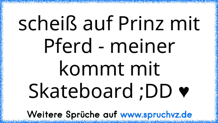 scheiß auf Prinz mit Pferd - meiner kommt mit Skateboard ;DD ♥