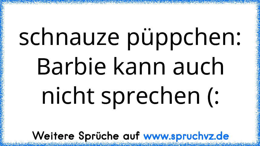 schnauze püppchen: Barbie kann auch nicht sprechen (: