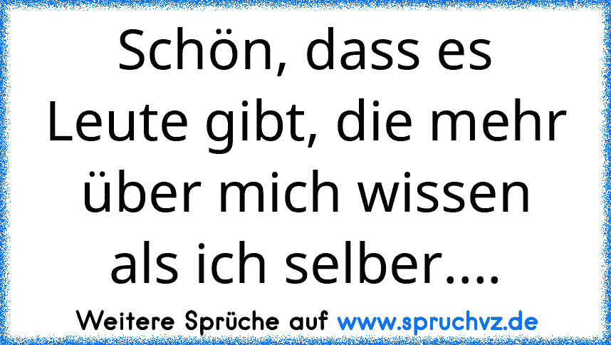 Schön, dass es Leute gibt, die mehr über mich wissen als ich selber....