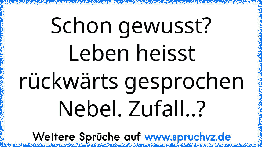 Schon gewusst? Leben heisst rückwärts gesprochen Nebel. Zufall..?