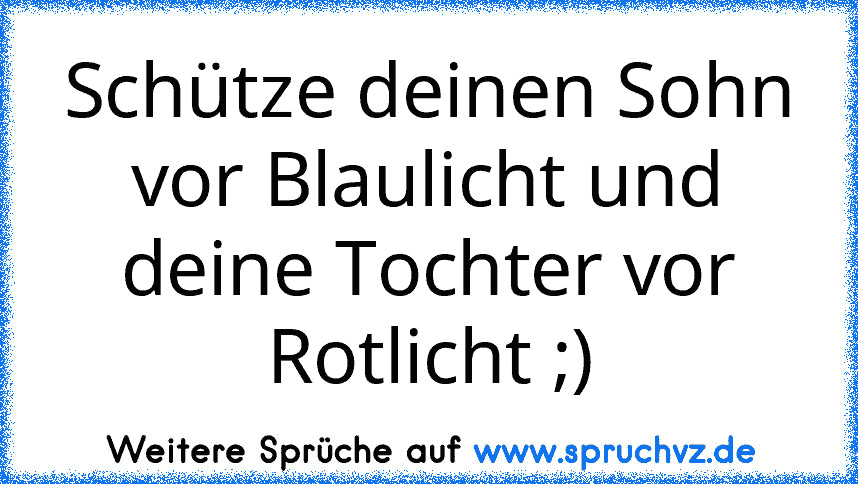 Schütze deinen Sohn vor Blaulicht und deine Tochter vor Rotlicht ;)