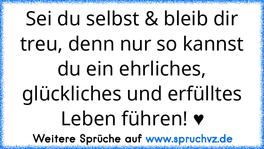 Sei du selbst & bleib dir treu, denn nur so kannst du ein ehrliches, glückliches und erfülltes Leben führen! ♥