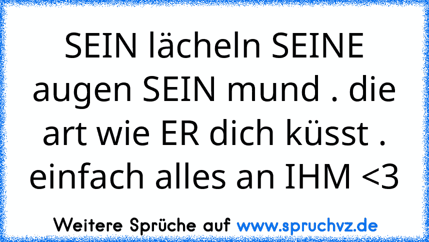 SEIN lächeln SEINE augen SEIN mund . die art wie ER dich küsst . einfach alles an IHM 