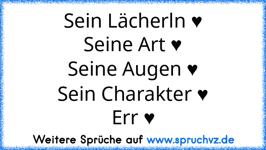 Sein Lächerln ♥
Seine Art ♥
Seine Augen ♥
Sein Charakter ♥
Err ♥