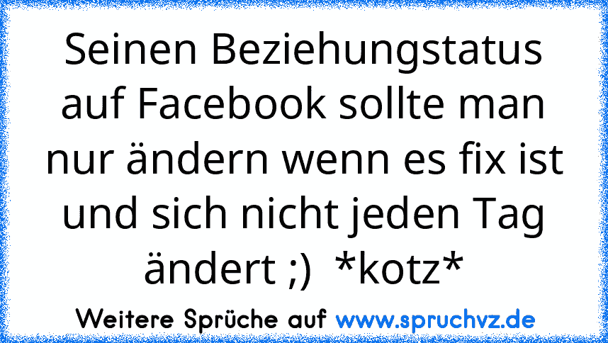 Seinen Beziehungstatus auf Facebook sollte man nur ändern wenn es fix ist und sich nicht jeden Tag ändert ;)  *kotz*