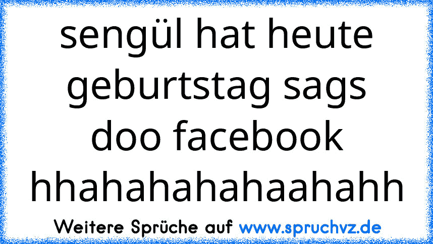 sengül hat heute geburtstag sags doo facebook hhahahahahaahahh