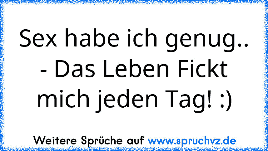 Sex habe ich genug.. - Das Leben Fickt mich jeden Tag! :)