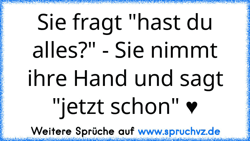 Sie fragt "hast du alles?" - Sie nimmt ihre Hand und sagt "jetzt schon" ♥