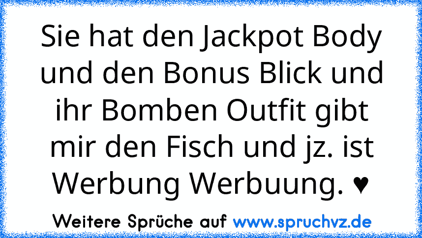 Sie hat den Jackpot Body und den Bonus Blick und ihr Bomben Outfit gibt mir den Fisch und jz. ist Werbung Werbuung. ♥