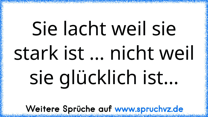 Sie lacht weil sie stark ist ... nicht weil sie glücklich ist...