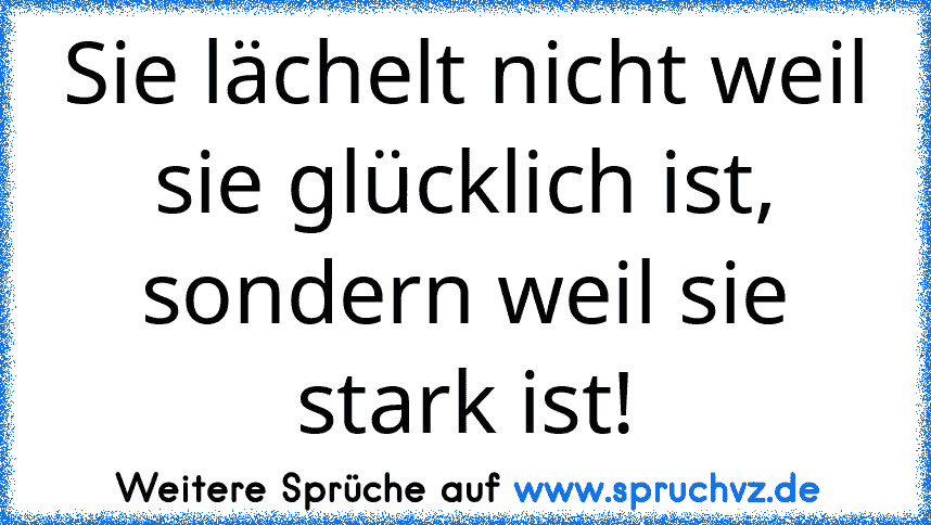 Sie lächelt nicht weil sie glücklich ist, sondern weil sie stark ist!