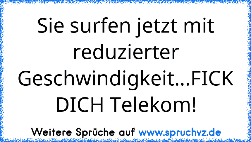 Sie surfen jetzt mit reduzierter Geschwindigkeit...FICK DICH Telekom!