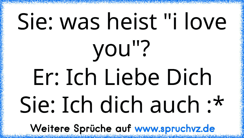 Sie: was heist "i love you"?
Er: Ich Liebe Dich
Sie: Ich dich auch :*