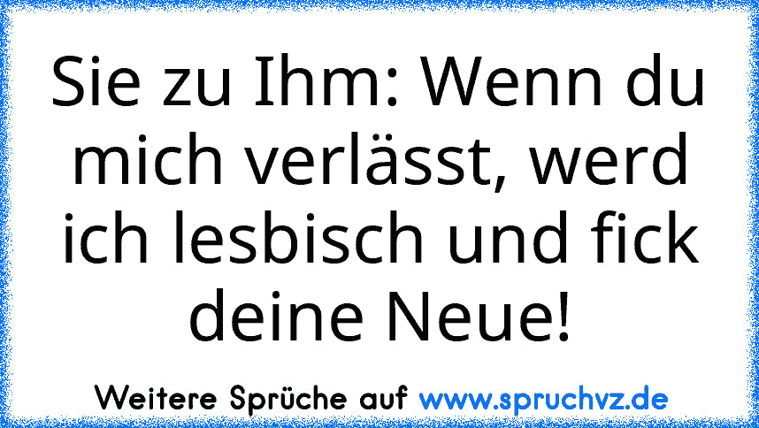 Sie zu Ihm: Wenn du mich verlässt, werd ich lesbisch und fick deine Neue!