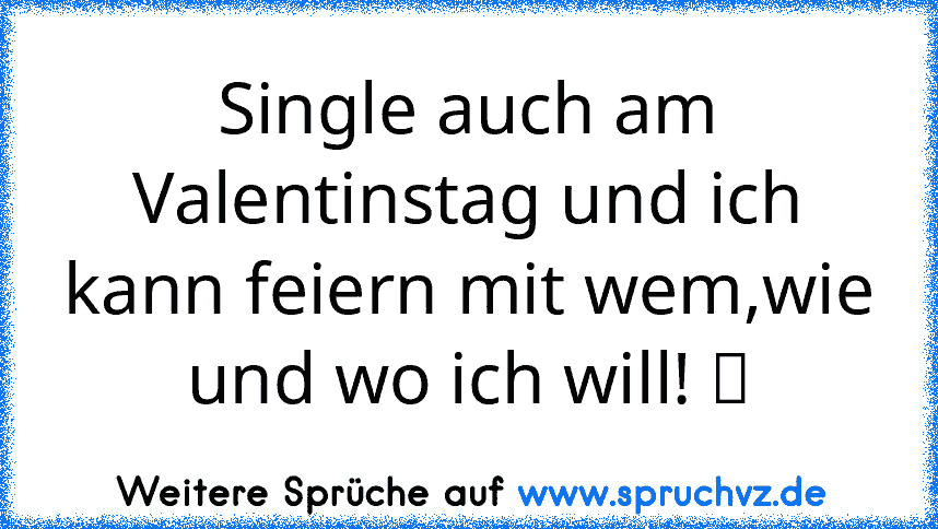 Single auch am Valentinstag und ich kann feiern mit wem,wie und wo ich will! ღ