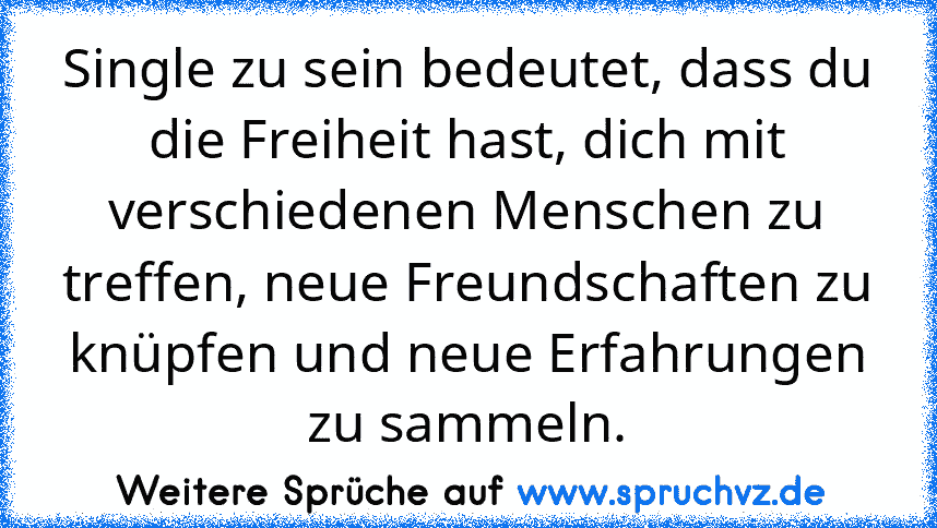 Single zu sein bedeutet, dass du die Freiheit hast, dich mit verschiedenen Menschen zu treffen, neue Freundschaften zu knüpfen und neue Erfahrungen zu sammeln.