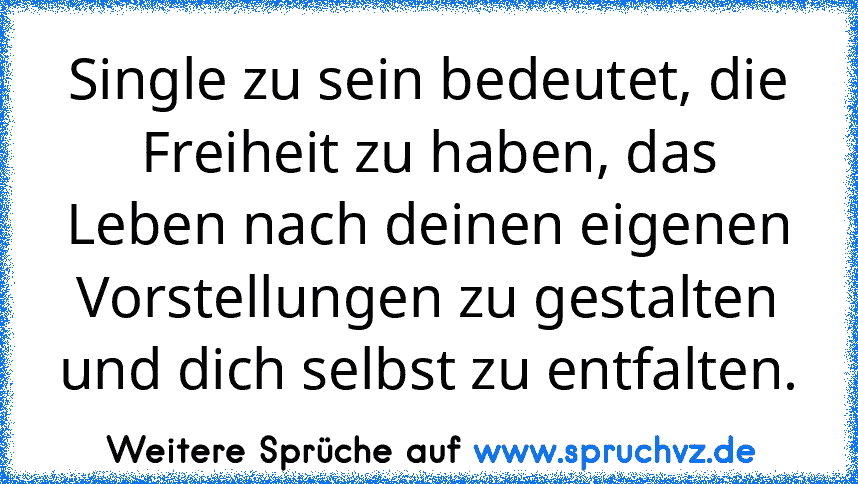 Single zu sein bedeutet, die Freiheit zu haben, das Leben nach deinen eigenen Vorstellungen zu gestalten und dich selbst zu entfalten.