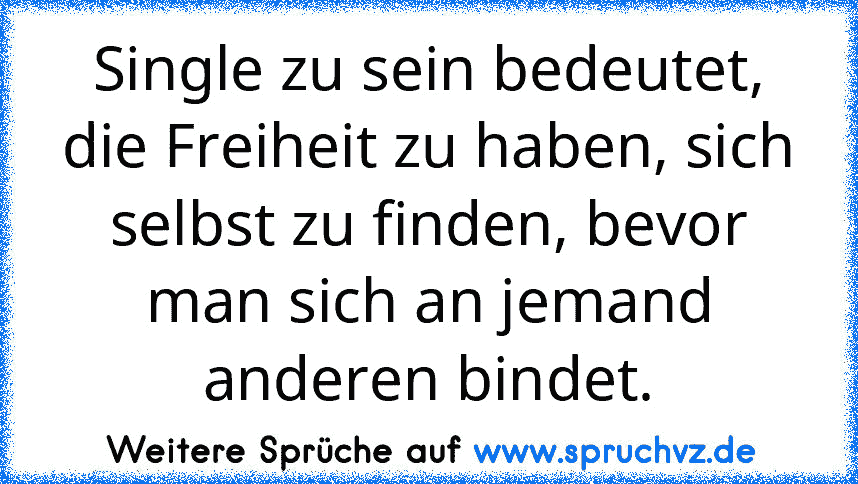 Single zu sein bedeutet, die Freiheit zu haben, sich selbst zu finden, bevor man sich an jemand anderen bindet.