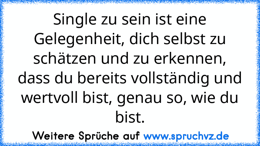 Single zu sein ist eine Gelegenheit, dich selbst zu schätzen und zu erkennen, dass du bereits vollständig und wertvoll bist, genau so, wie du bist.