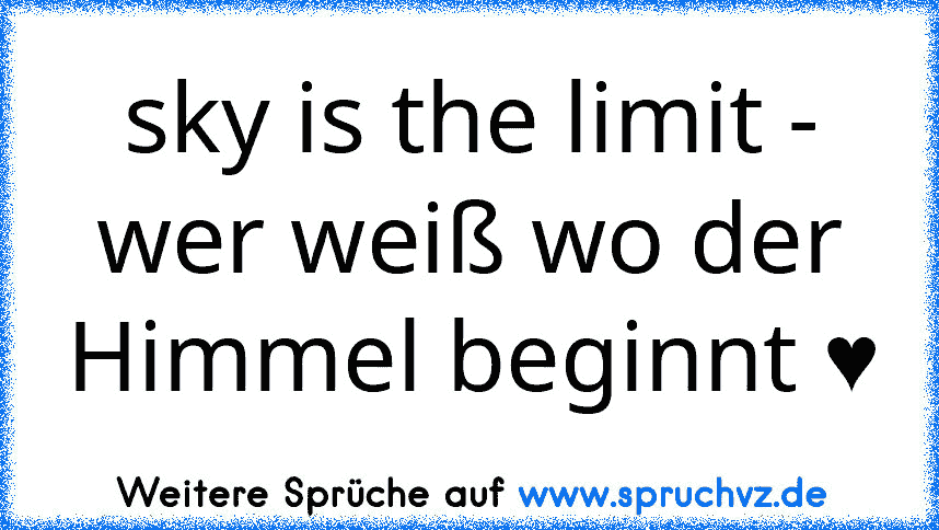 sky is the limit - wer weiß wo der Himmel beginnt ♥