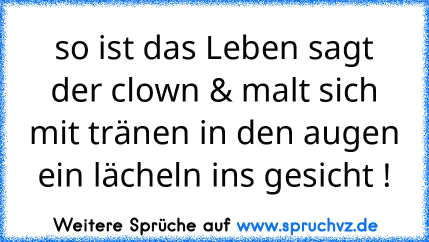 so ist das Leben sagt der clown & malt sich mit tränen in den augen ein lächeln ins gesicht !