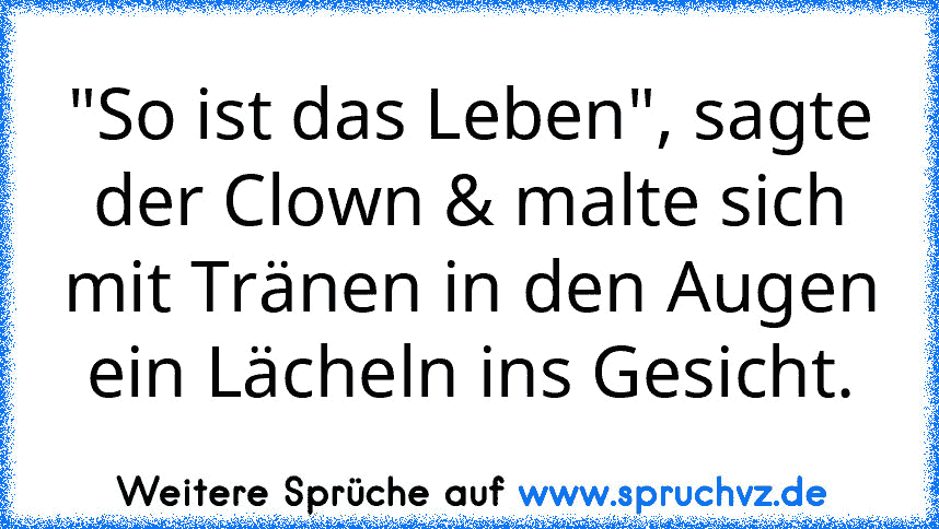 "So ist das Leben", sagte der Clown & malte sich mit Tränen in den Augen ein Lächeln ins Gesicht.