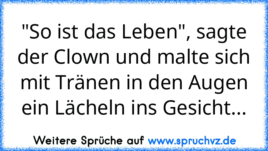 "So ist das Leben", sagte der Clown und malte sich mit Tränen in den Augen ein Lächeln ins Gesicht...