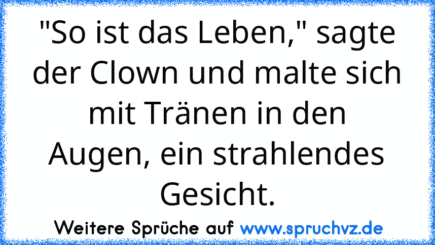 "So ist das Leben," sagte der Clown und malte sich mit Tränen in den Augen, ein strahlendes Gesicht.