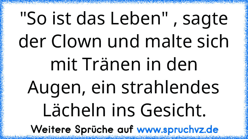 "So ist das Leben" , sagte der Clown und malte sich mit Tränen in den Augen, ein strahlendes Lächeln ins Gesicht.