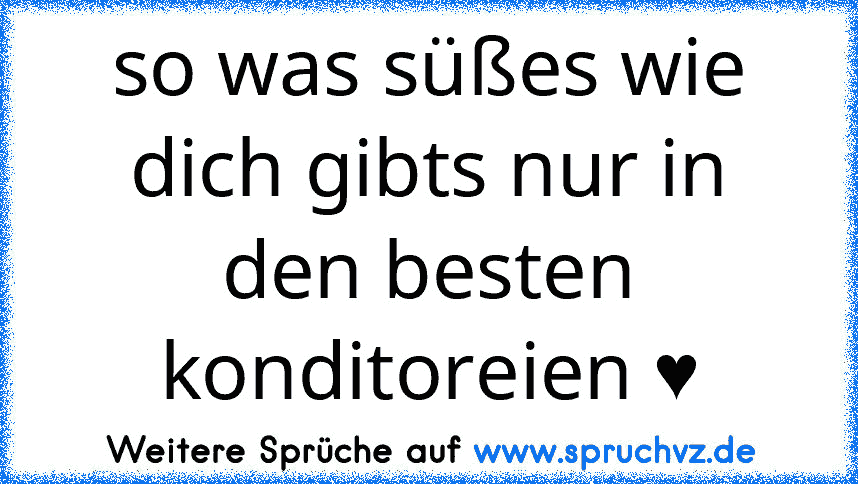 so was süßes wie dich gibts nur in den besten konditoreien ♥