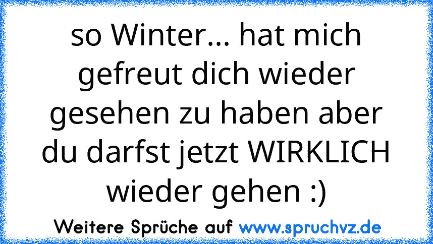 so Winter... hat mich gefreut dich wieder gesehen zu haben aber du darfst jetzt WIRKLICH wieder gehen :)