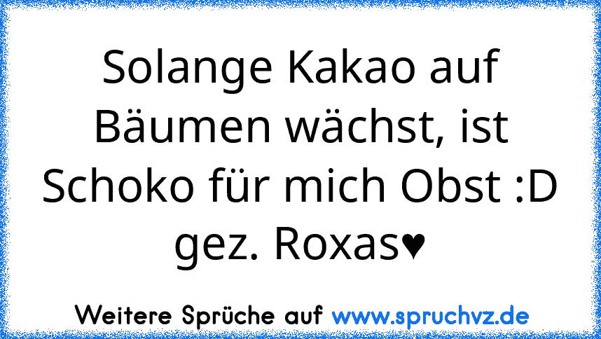 Solange Kakao auf Bäumen wächst, ist Schoko für mich Obst :D
gez. Roxas♥