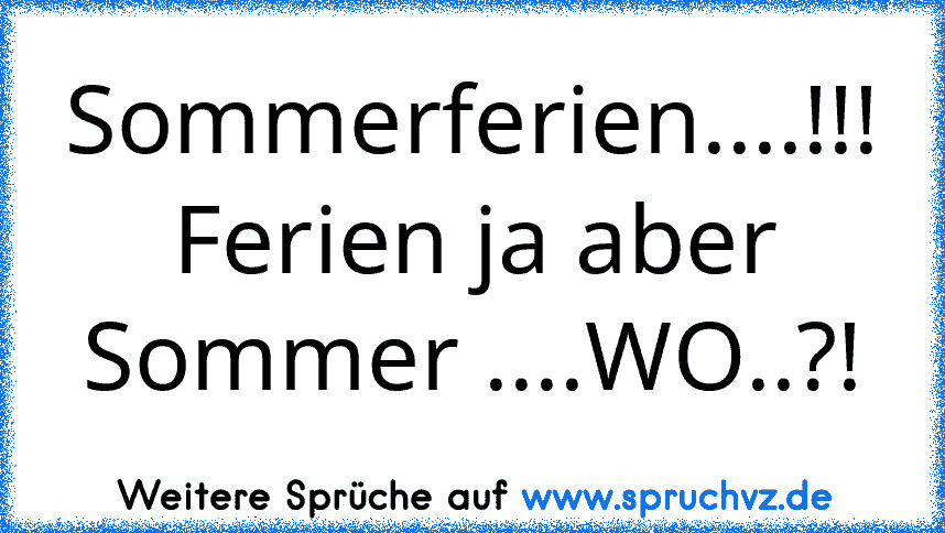 Sommerferien....!!!
Ferien ja aber Sommer ....WO..?!