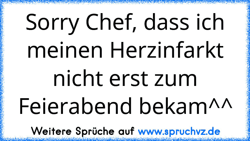 Sorry Chef, dass ich meinen Herzinfarkt nicht erst zum Feierabend bekam^^