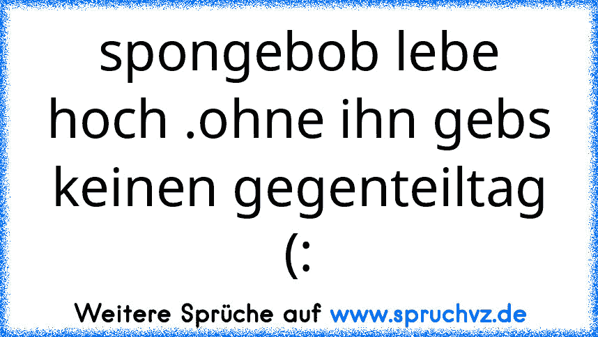 spongebob lebe hoch .ohne ihn gebs keinen gegenteiltag (: