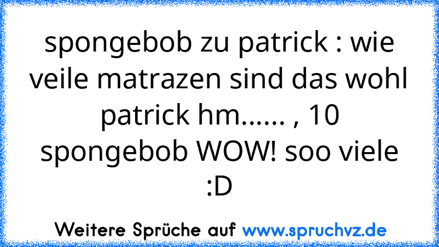 spongebob zu patrick : wie veile matrazen sind das wohl
patrick hm...... , 10
spongebob WOW! soo viele
:D