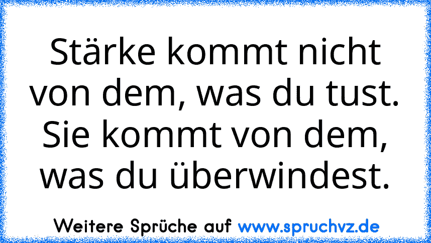 Stärke kommt nicht von dem, was du tust. Sie kommt von dem, was du überwindest.