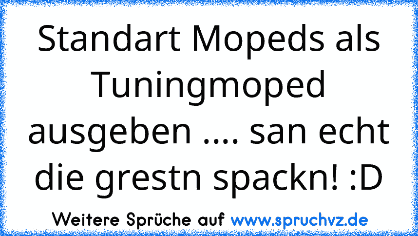 Standart Mopeds als Tuningmoped ausgeben .... san echt die grestn spackn! :D