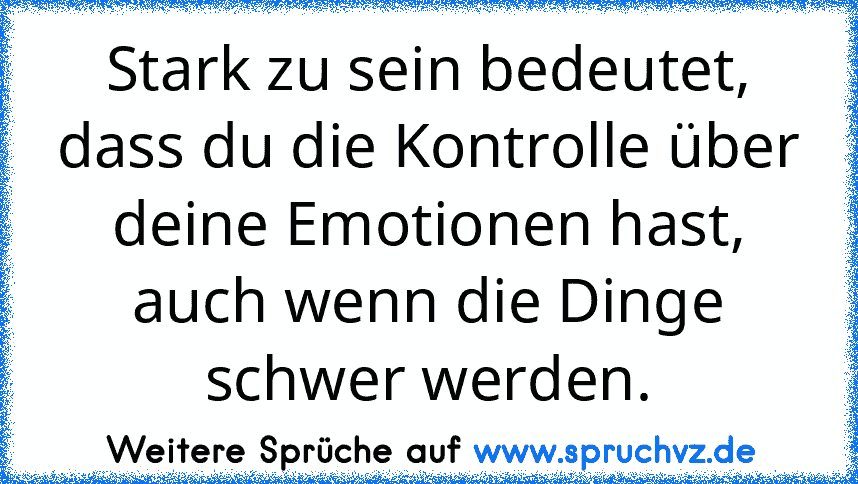 Stark zu sein bedeutet, dass du die Kontrolle über deine Emotionen hast, auch wenn die Dinge schwer werden.