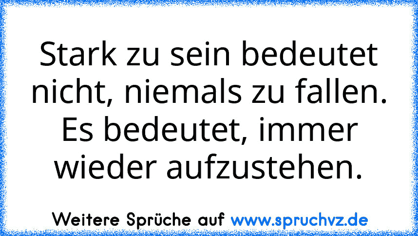 Stark zu sein bedeutet nicht, niemals zu fallen. Es bedeutet, immer wieder aufzustehen.