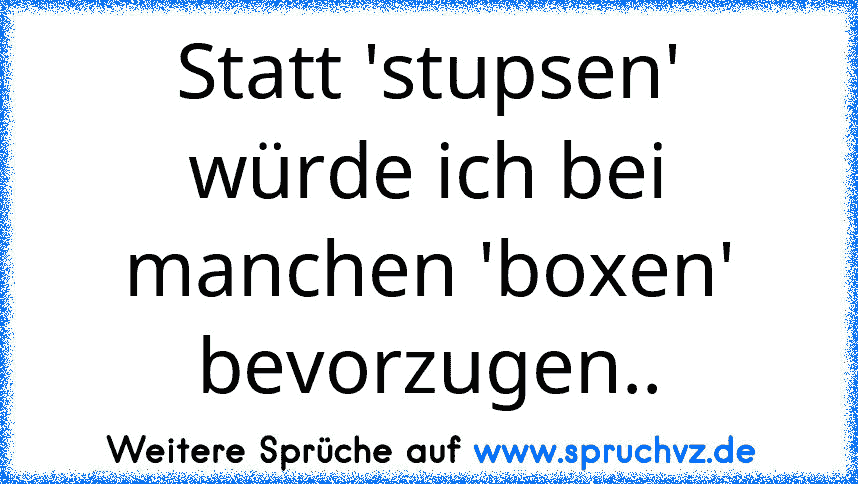 Statt 'stupsen' würde ich bei manchen 'boxen' bevorzugen..