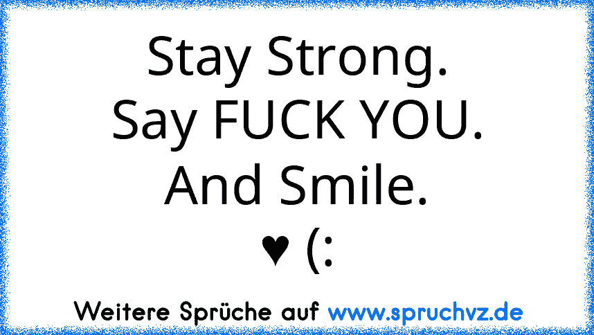 Stay Strong.
Say FUCK YOU.
And Smile.
♥ (: