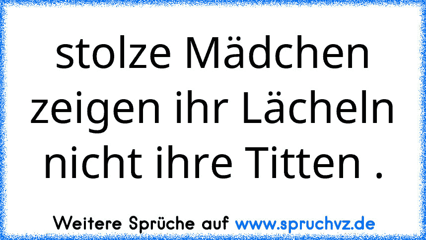 stolze Mädchen zeigen ihr Lächeln nicht ihre Titten .