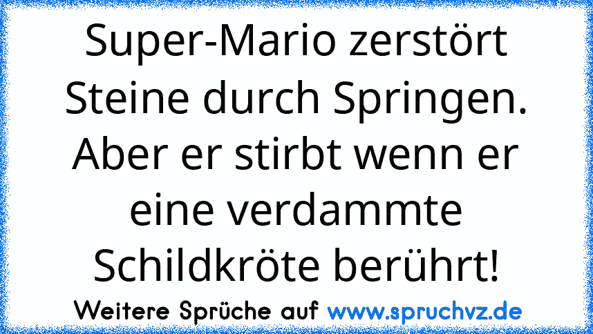 Super-Mario zerstört Steine durch Springen. Aber er stirbt wenn er eine verdammte Schildkröte berührt!