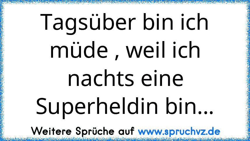 Tagsüber bin ich müde , weil ich nachts eine Superheldin bin...