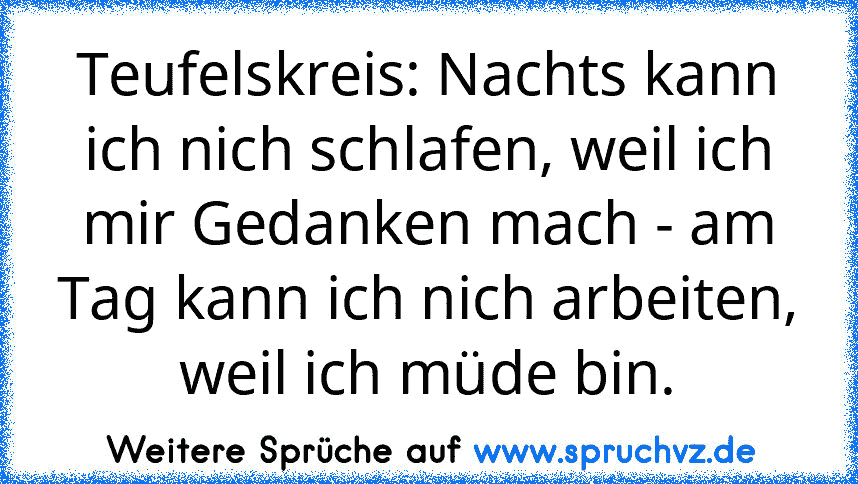 Teufelskreis: Nachts kann ich nich schlafen, weil ich mir Gedanken mach - am Tag kann ich nich arbeiten, weil ich müde bin.