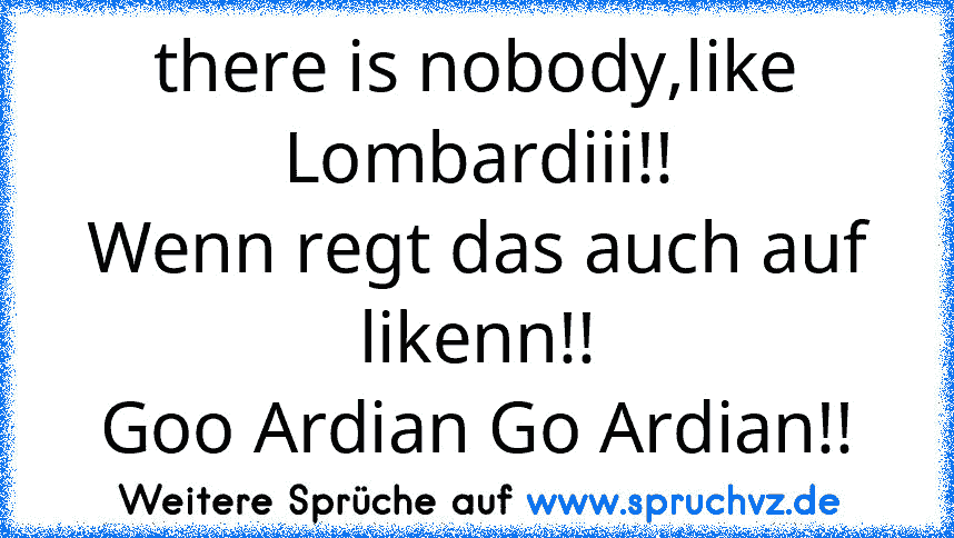 there is nobody,like Lombardiii!!
Wenn regt das auch auf likenn!!
Goo Ardian Go Ardian!!