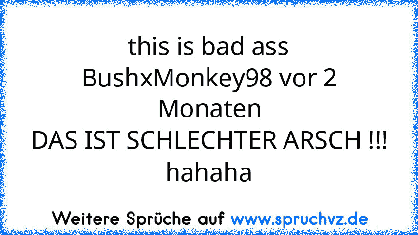 this is bad﻿ ass
BushxMonkey98 vor 2 Monaten
DAS IST SCHLECHTER ARSCH !!!
hahaha